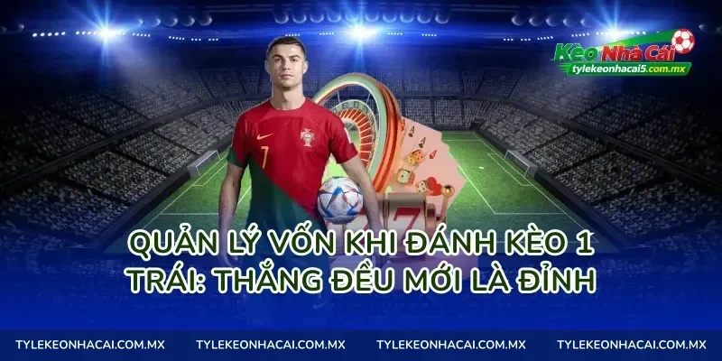 Quản lý vốn khi đánh kèo 1 trái: thắng đều mới là đỉnh
