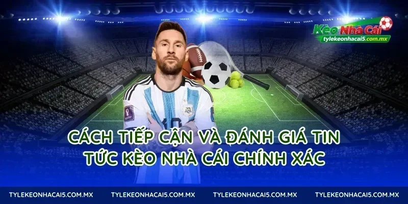 Cách tiếp cận và đánh giá tin tức kèo nhà cái chính xác